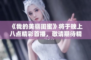《我的美麗閨蜜》將于晚上八點精彩首播，敬請期待精彩劇情！