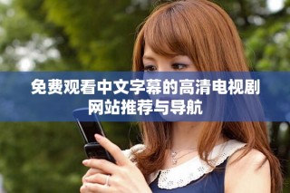 免費(fèi)觀看中文字幕的高清電視劇網(wǎng)站推薦與導(dǎo)航
