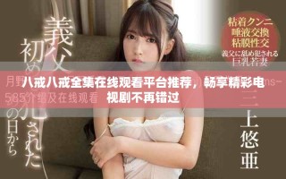 八戒八戒全集在線觀看平臺推薦，暢享精彩電視劇不再錯過