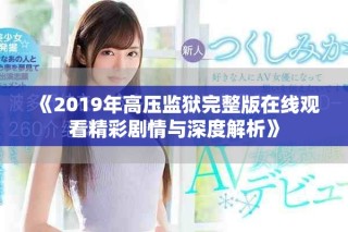 《2019年高壓監(jiān)獄完整版在線觀看精彩劇情與深度解析》