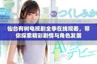 仙臺(tái)有樹電視劇全季在線觀看，帶你探索精彩劇情與角色發(fā)展