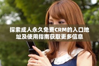 探索成人永久免費(fèi)CRM的入口地址及使用指南獲取更多信息