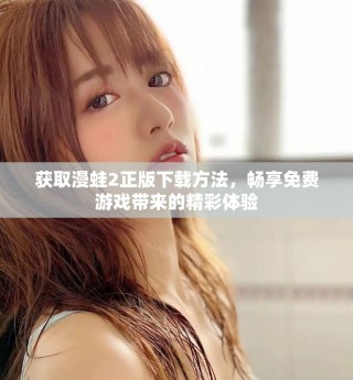 獲取漫蛙2正版下載方法，暢享免費(fèi)游戲帶來的精彩體驗(yàn)