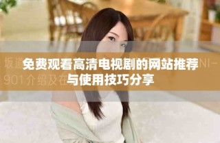 免費(fèi)觀看高清電視劇的網(wǎng)站推薦與使用技巧分享