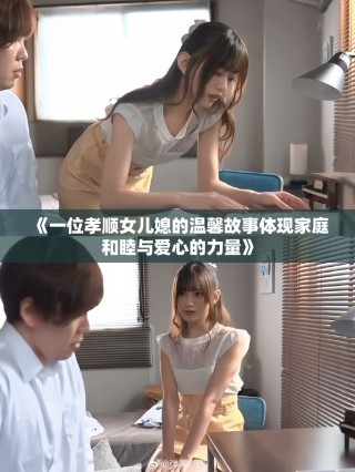 《一位孝順女兒媳的溫馨故事體現(xiàn)家庭和睦與愛心的力量》