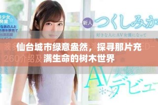 仙臺(tái)城市綠意盎然，探尋那片充滿生命的樹木世界