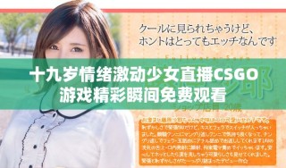 十九歲情緒激動少女直播CSGO游戲精彩瞬間免費觀看