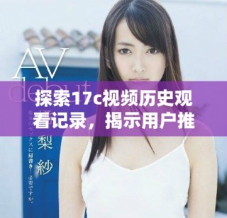探索17c視頻歷史觀看記錄，揭示用戶推薦的背后故事與趨勢(shì)