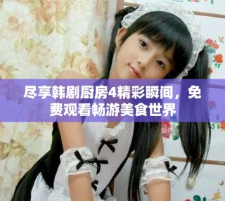 盡享韓劇廚房4精彩瞬間，免費(fèi)觀看暢游美食世界