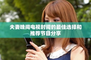 夫妻晚間電視時(shí)間的最佳選擇和推薦節(jié)目分享