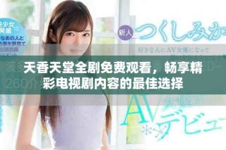 天香天堂全劇免費觀看，暢享精彩電視劇內(nèi)容的最佳選擇