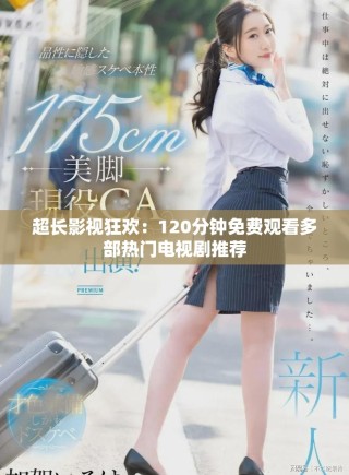 超長影視狂歡：120分鐘免費觀看多部熱門電視劇推薦