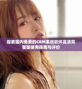 探索國內(nèi)免費(fèi)的CRM系統(tǒng)軟件高清完整版使用指南與評價(jià)