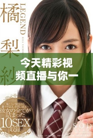 今天精彩視頻直播與你一起分享高清視聽盛宴
