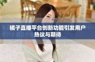 橘子直播平臺(tái)創(chuàng)新功能引發(fā)用戶熱議與期待