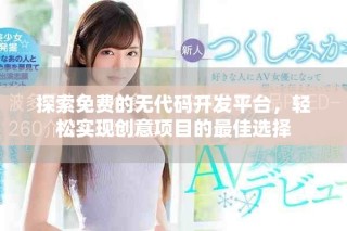 探索免費(fèi)的無代碼開發(fā)平臺，輕松實(shí)現(xiàn)創(chuàng)意項(xiàng)目的最佳選擇