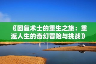《回復(fù)術(shù)士的重生之旅：重返人生的奇幻冒險與挑戰(zhàn)》