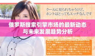 俄羅斯搜索引擎市場(chǎng)的最新動(dòng)態(tài)與未來(lái)發(fā)展趨勢(shì)分析