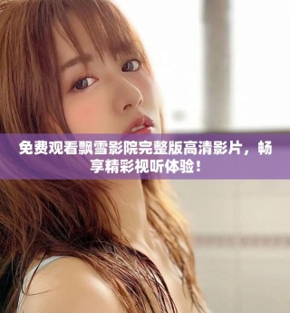 免費(fèi)觀看飄雪影院完整版高清影片，暢享精彩視聽(tīng)體驗(yàn)！