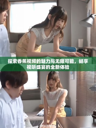 探索香蕉視頻的魅力與無限可能，暢享視聽盛宴的全新體驗(yàn)