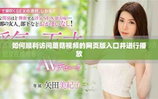 如何順利訪問蘑菇視頻的網(wǎng)頁版入口并進(jìn)行播放