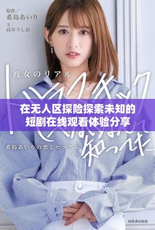 在無人區(qū)探險(xiǎn)探索未知的短劇在線觀看體驗(yàn)分享