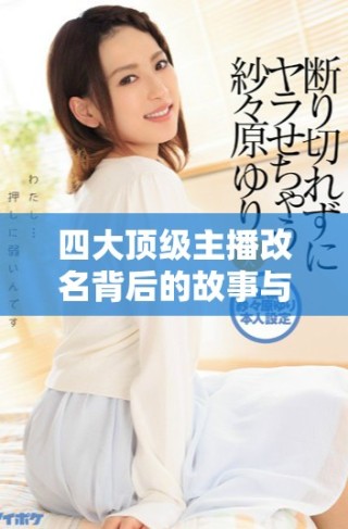 四大頂級主播改名背后的故事與原因分析