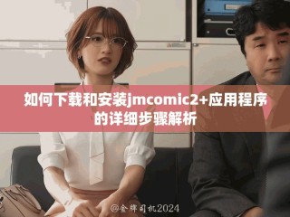 如何下載和安裝jmcomic2+應(yīng)用程序的詳細(xì)步驟解析