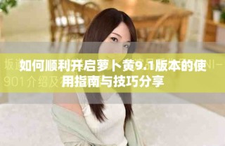 如何順利開啟蘿卜黃9.1版本的使用指南與技巧分享
