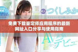 免費(fèi)下載鑒定師應(yīng)用程序的最新網(wǎng)址入口分享與使用指南