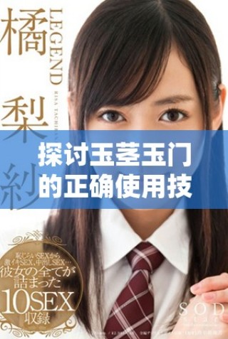 探討玉莖玉門的正確使用技巧和注意事項