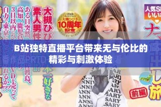 B站獨(dú)特直播平臺帶來無與倫比的精彩與刺激體驗(yàn)