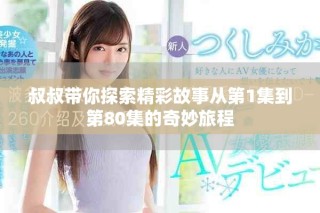 叔叔帶你探索精彩故事從第1集到第80集的奇妙旅程