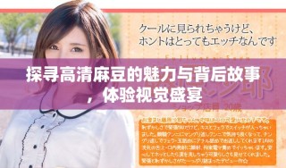 探尋高清麻豆的魅力與背后故事，體驗(yàn)視覺盛宴