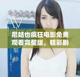 尼姑也瘋狂電影免費觀看完整版，精彩劇情不容錯過盡在其中