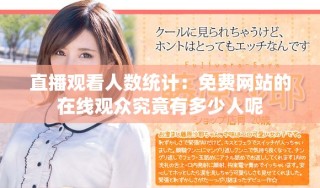 直播觀看人數(shù)統(tǒng)計(jì)：免費(fèi)網(wǎng)站的在線觀眾究竟有多少人呢