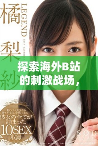探索海外B站的刺激戰(zhàn)場，暢享無限游戲樂趣與精彩內(nèi)容