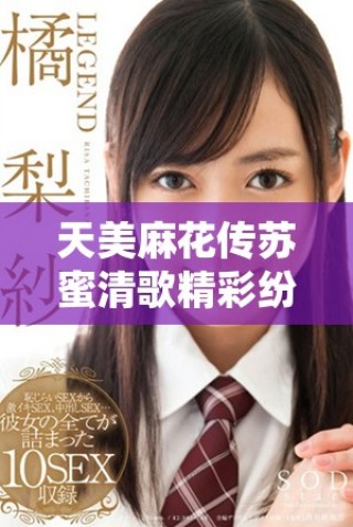 天美麻花傳蘇蜜清歌精彩紛呈值得一看不容錯(cuò)過(guò)的劇集