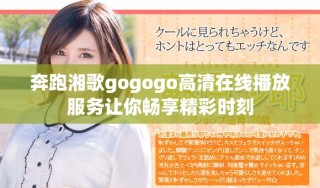 奔跑湘歌gogogo高清在線播放服務(wù)讓你暢享精彩時(shí)刻
