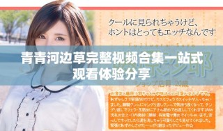 青青河邊草完整視頻合集一站式觀看體驗分享