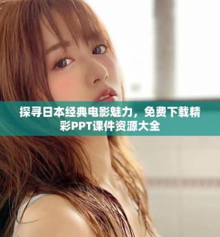 探尋日本經(jīng)典電影魅力，免費下載精彩PPT課件資源大全
