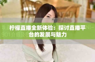 檸檬直播全新體驗：探討直播平臺的發(fā)展與魅力