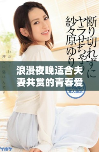 浪漫夜晚適合夫妻共賞的青春愛(ài)情高清劇推薦
