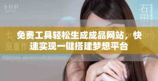 免費(fèi)工具輕松生成成品網(wǎng)站，快速實(shí)現(xiàn)一鍵搭建夢(mèng)想平臺(tái)