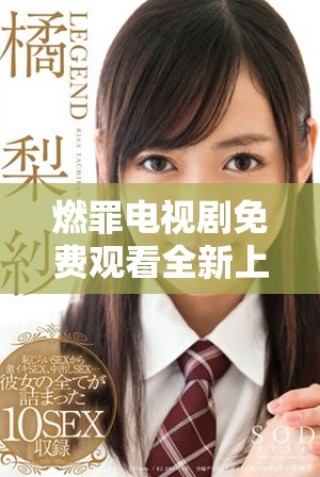 燃罪電視劇免費觀看全新上線，精彩劇情引人入勝不容錯過