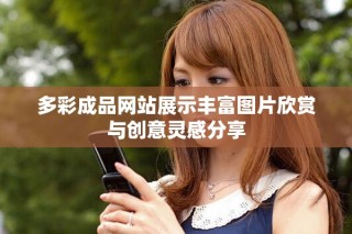 多彩成品網(wǎng)站展示豐富圖片欣賞與創(chuàng)意靈感分享
