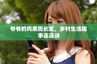 爺爺?shù)碾u黑而長龍，鄉(xiāng)村生活趣事連連講