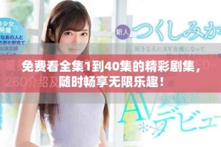 免費看全集1到40集的精彩劇集，隨時暢享無限樂趣！
