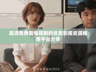 高清免費看電視劇的優(yōu)質影視資源推薦平臺分享