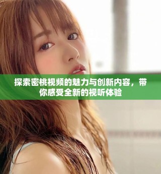 探索密桃視頻的魅力與創(chuàng)新內(nèi)容，帶你感受全新的視聽體驗